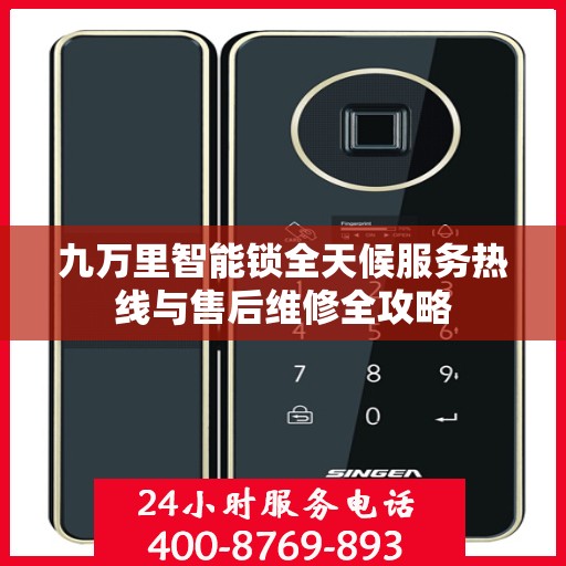 九万里智能锁全天候服务热线与售后维修全攻略