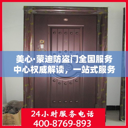 美心·蒙迪防盗门全国服务中心权威解读，一站式服务保障您的安全之选