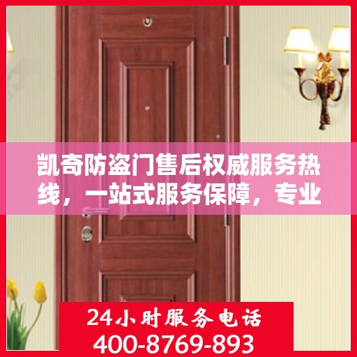 凯奇防盗门售后权威服务热线，一站式服务保障，专业解答您的疑虑与需求