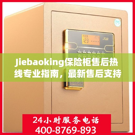 Jiebaoking保险柜售后热线专业指南，最新售后支持及维修攻略