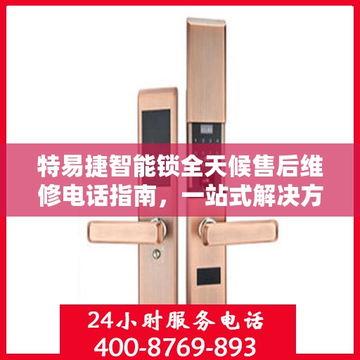 特易捷智能锁全天候售后维修电话指南，一站式解决方案全攻略
