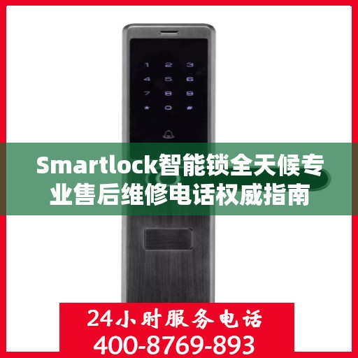 Smartlock智能锁全天候专业售后维修电话权威指南