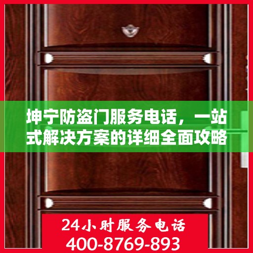 坤宁防盗门服务电话，一站式解决方案的详细全面攻略