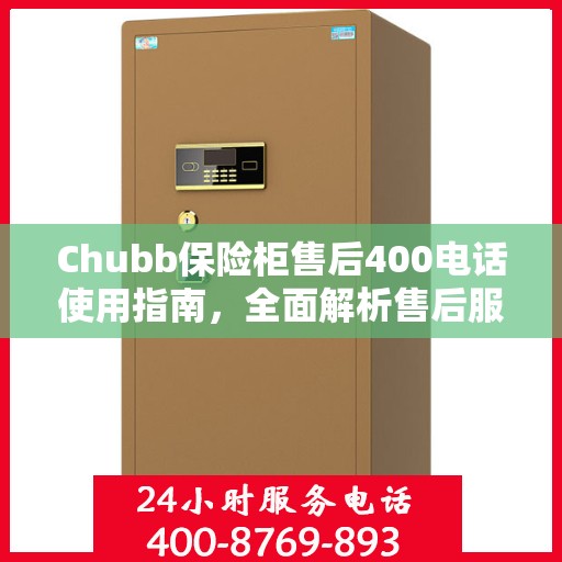 Chubb保险柜售后400电话使用指南，全面解析售后服务的细节与攻略