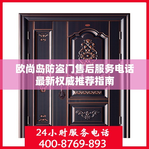 欧尚岛防盗门售后服务电话最新权威推荐指南