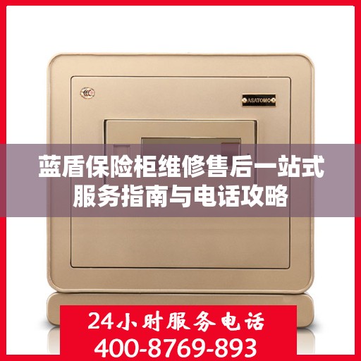 蓝盾保险柜维修售后一站式服务指南与电话攻略