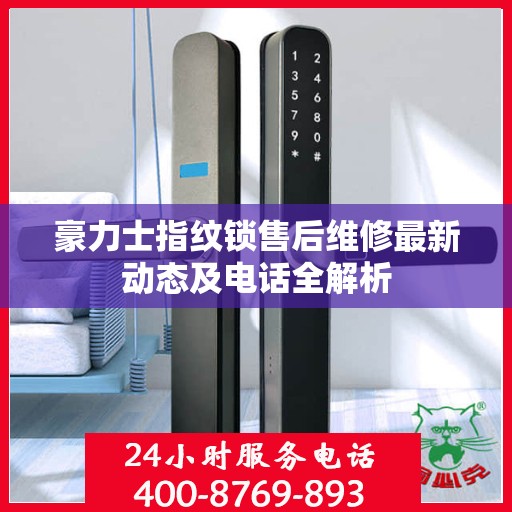 豪力士指纹锁售后维修最新动态及电话全解析