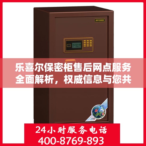 乐喜尔保密柜售后网点服务全面解析，权威信息与您共享