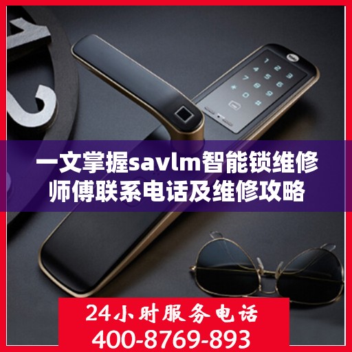 一文掌握savlm智能锁维修师傅联系电话及维修攻略