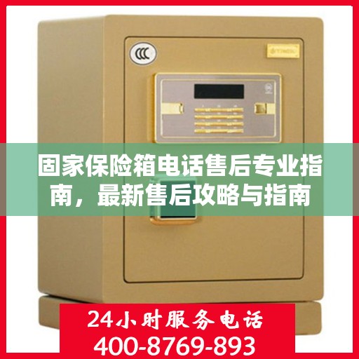 固家保险箱电话售后专业指南，最新售后攻略与指南