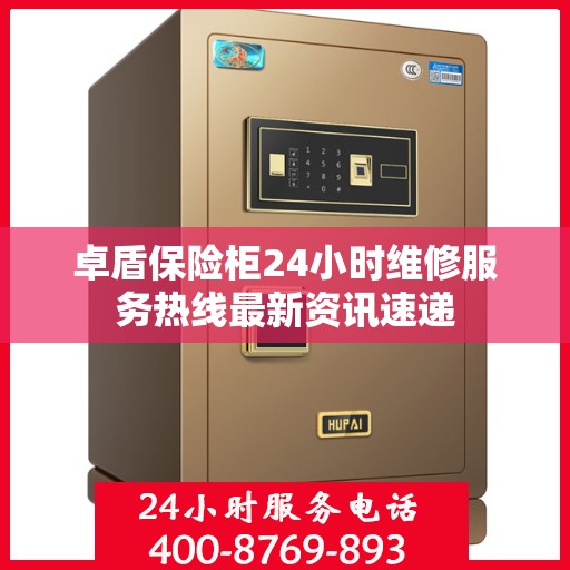 卓盾保险柜24小时维修服务热线最新资讯速递
