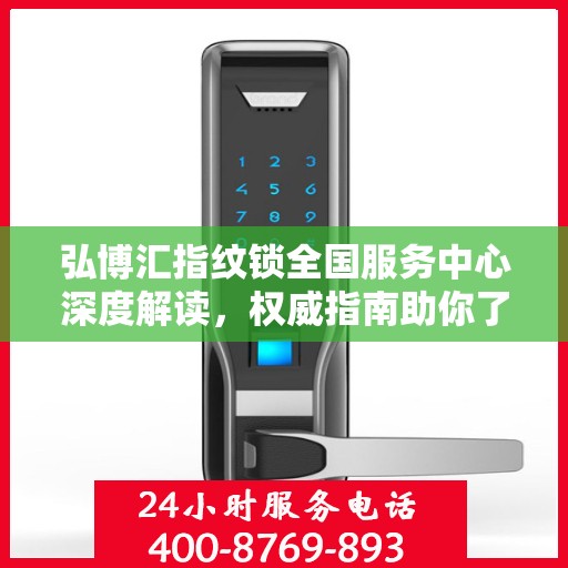 弘博汇指纹锁全国服务中心深度解读，权威指南助你了解一切