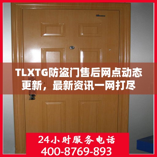 TLXTG防盗门售后网点动态更新，最新资讯一网打尽