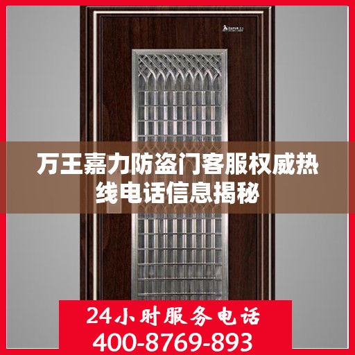 万王嘉力防盗门客服权威热线电话信息揭秘