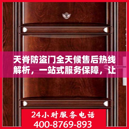 天脊防盗门全天候售后热线解析，一站式服务保障，让您无忧！
