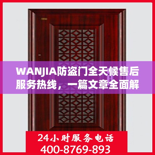 WANJIA防盗门全天候售后服务热线，一篇文章全面解析