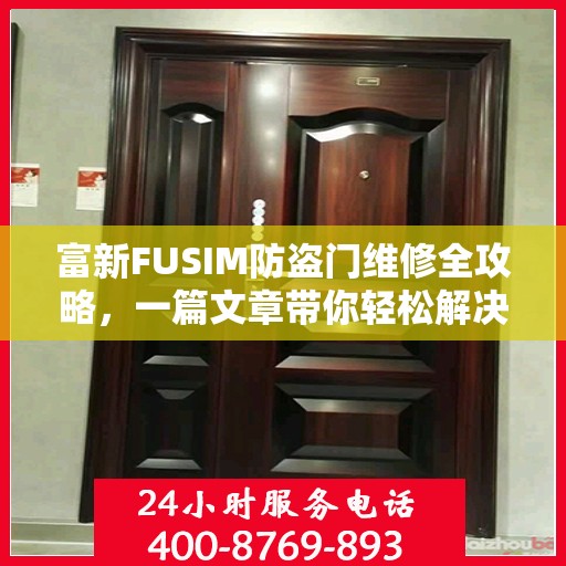 富新FUSIM防盗门维修全攻略，一篇文章带你轻松解决所有问题