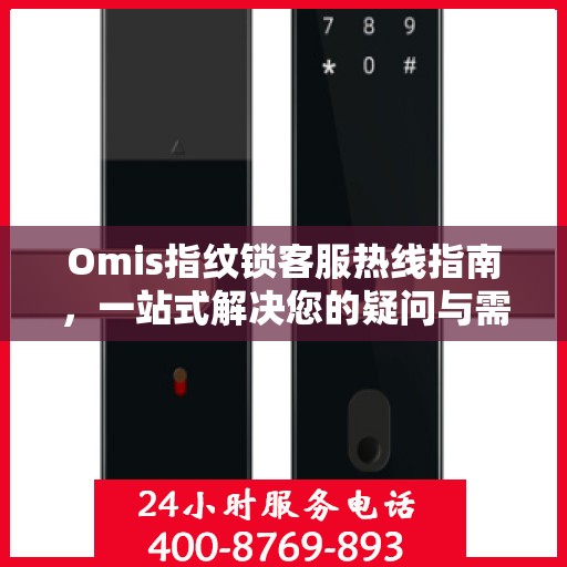 Omis指纹锁客服热线指南，一站式解决您的疑问与需求