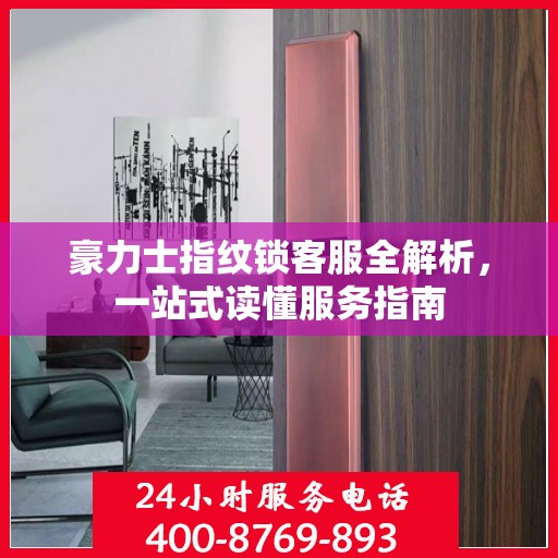 豪力士指纹锁客服全解析，一站式读懂服务指南