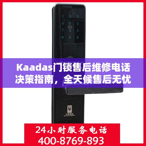 Kaadas门锁售后维修电话决策指南，全天候售后无忧，贴心服务保障您的安全之选