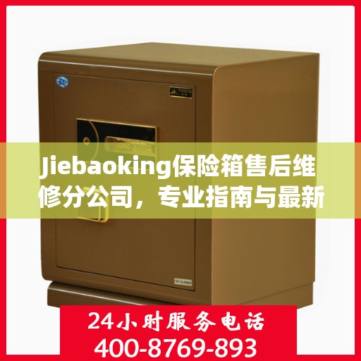 Jiebaoking保险箱售后维修分公司，专业指南与最新维修攻略