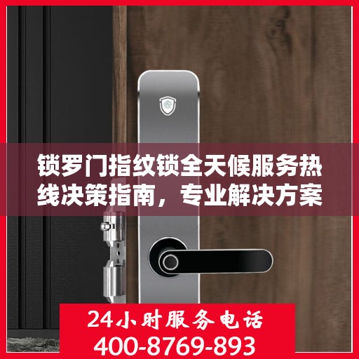 锁罗门指纹锁全天候服务热线决策指南，专业解决方案，贴心服务触手可及