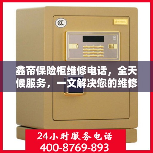 鑫帝保险柜维修电话，全天候服务，一文解决您的维修难题