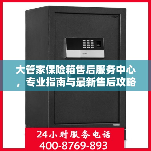 大管家保险箱售后服务中心，专业指南与最新售后攻略