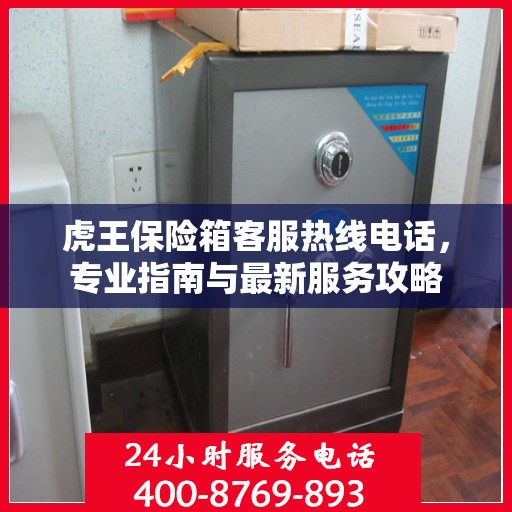 虎王保险箱客服热线电话，专业指南与最新服务攻略