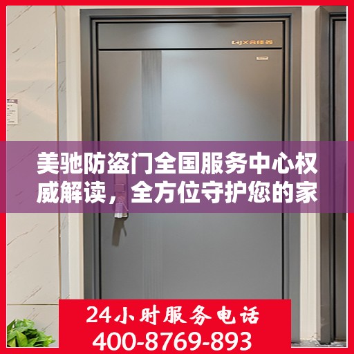 美驰防盗门全国服务中心权威解读，全方位守护您的家门安全