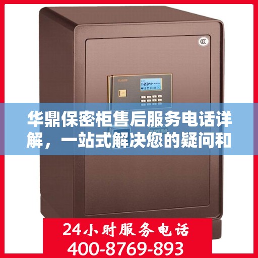 华鼎保密柜售后服务电话详解，一站式解决您的疑问和需求