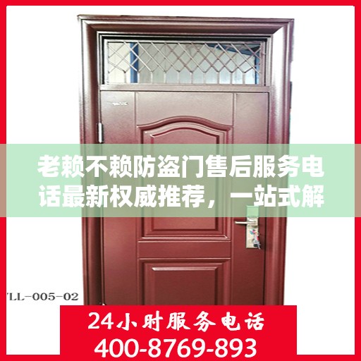 老赖不赖防盗门售后服务电话最新权威推荐，一站式解决方案的贴心热线
