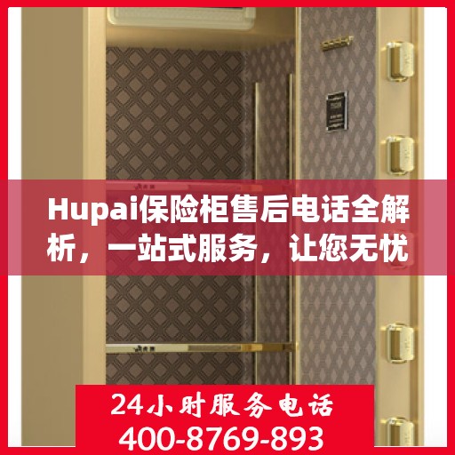 Hupai保险柜售后电话全解析，一站式服务，让您无忧使用保险柜