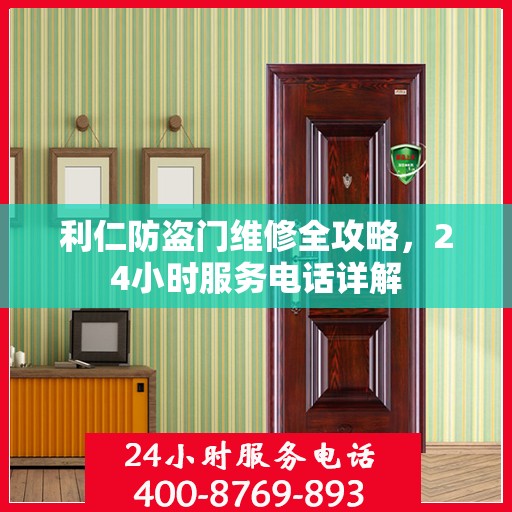 利仁防盗门维修全攻略，24小时服务电话详解