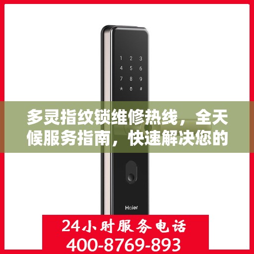多灵指纹锁维修热线，全天候服务指南，快速解决您的锁事困扰