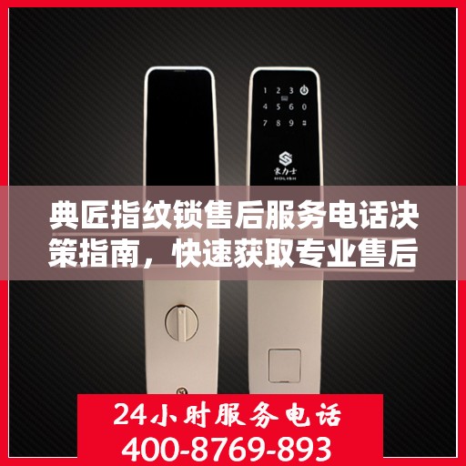 典匠指纹锁售后服务电话决策指南，快速获取专业售后支持联系方式！