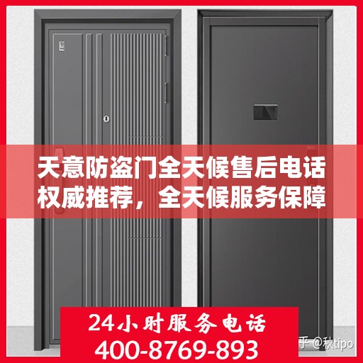 天意防盗门全天候售后电话权威推荐，全天候服务保障您的安全之门