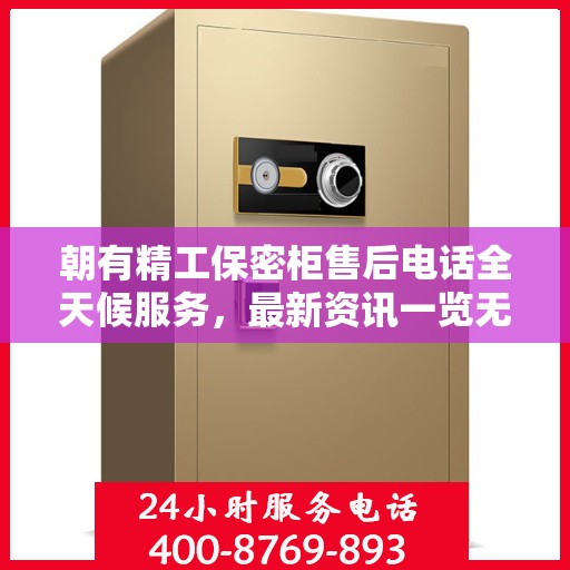 朝有精工保密柜售后电话全天候服务，最新资讯一览无余