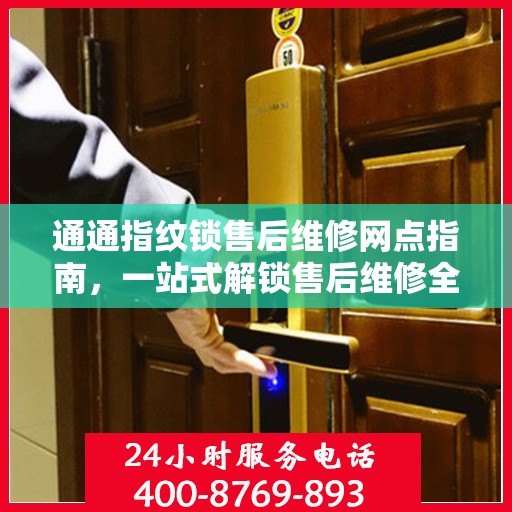 通通指纹锁售后维修网点指南，一站式解锁售后维修全攻略
