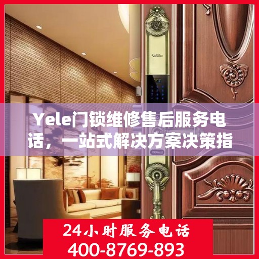 Yele门锁维修售后服务电话，一站式解决方案决策指南