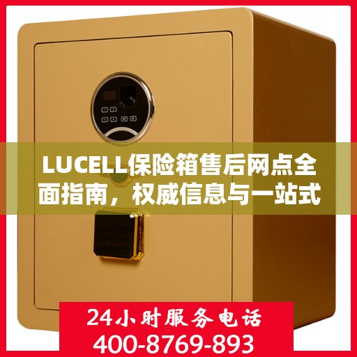 LUCELL保险箱售后网点全面指南，权威信息与一站式服务