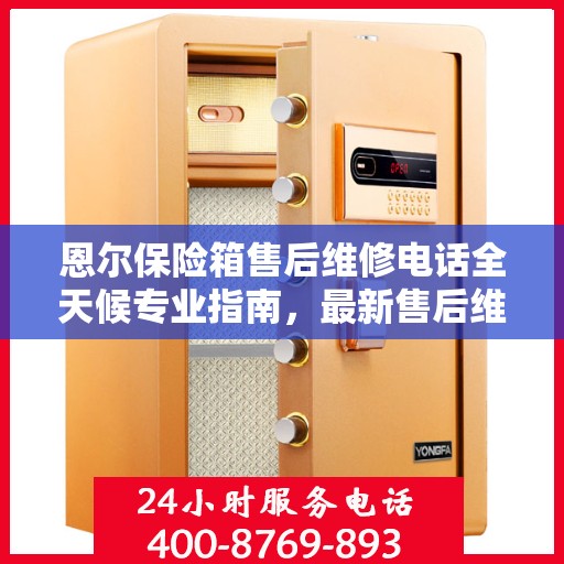 恩尔保险箱售后维修电话全天候专业指南，最新售后维修攻略及电话全解析
