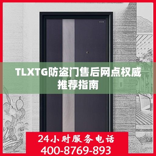 TLXTG防盗门售后网点权威推荐指南