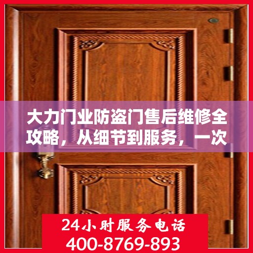 大力门业防盗门售后维修全攻略，从细节到服务，一次搞定！