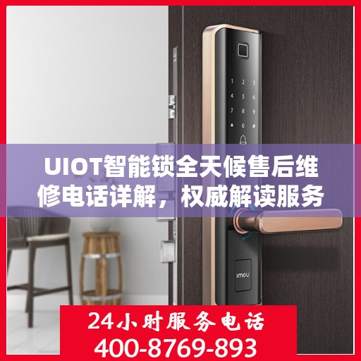 UIOT智能锁全天候售后维修电话详解，权威解读服务承诺
