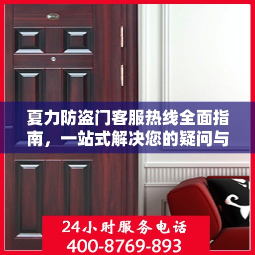 夏力防盗门客服热线全面指南，一站式解决您的疑问与需求