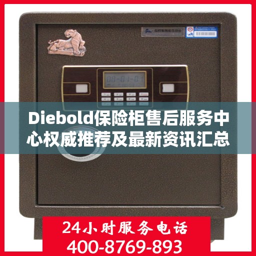 Diebold保险柜售后服务中心权威推荐及最新资讯汇总