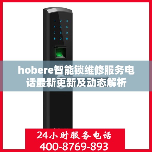 hobere智能锁维修服务电话最新更新及动态解析