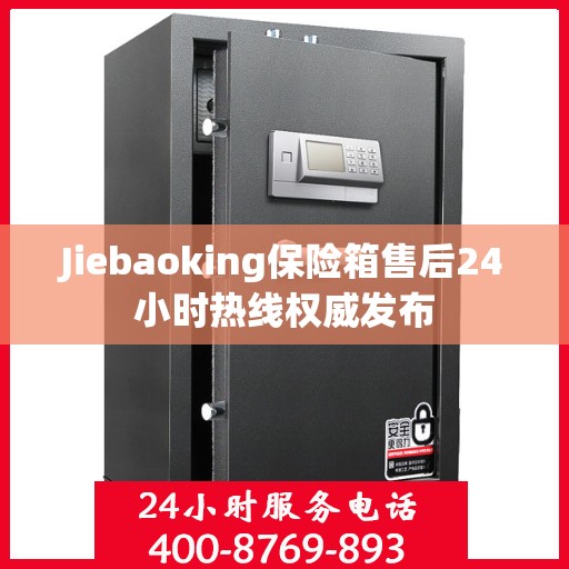 Jiebaoking保险箱售后24小时热线权威发布