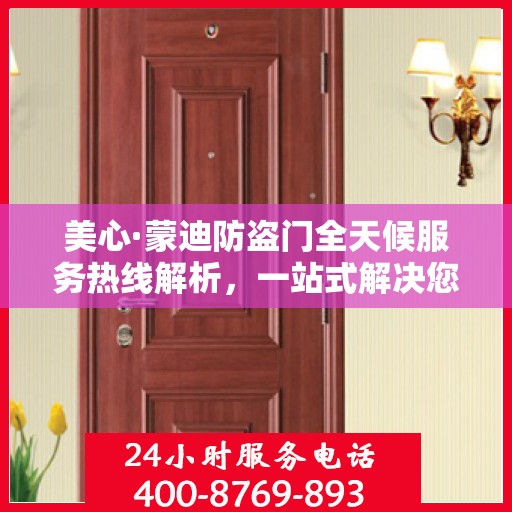 美心·蒙迪防盗门全天候服务热线解析，一站式解决您的安全与售后需求